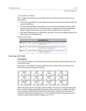 Page 297Toll Restriction2-277
Features and Operation
Special Reference Tables
The STS system also offers four special tables that can be referenced from within the two 
Allow Tables.
Three of the special tables can be assigned to specific area codes that require further toll 
restriction definition.
The fourth Special Table is reserved for use as a home area code table (numbers within 
the same area code as the site where the system is installed). This provides expanded 
ability to apply toll restriction on...