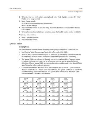 Page 301Toll Restriction2-281
Features and Operation
2. When the first two bin locations are displayed, enter the 2-digit bin number (01–10) of 
the bin to be programmed.
3. Enter the deny code:
[0–9], [], [#] = Corresponding deny digits numbers
MUTE = Do Not Care digit
4. Press the HOLD button to save the entry. A confirmation tone sounds and the display 
now updates.
5. When all entries for one table are complete, press the flexible button for the next table.
To erase a bin number:
1. Enter a valid bin...