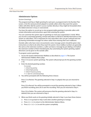 Page 426C-10 Programming the Voice Mail System
Flash-Based Vo ice Mail
Administrator Options
System Greetings
The programmed Day or Night greeting for each port, as programmed in the Number Plan 
screen, is the first announcement played to outside callers when they reach the system. 
Callers will either dial the system’s access number directly or they might be forwarded when 
the dialed extension is busy or unanswered.
You have the option to record up to nine programmable greetings to provide callers with...