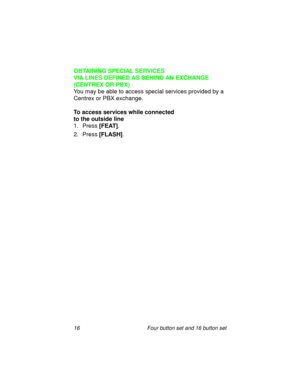 Page 2116 Four button set and 16 button set
OBTAINING SPECIAL SERVICES 
VIA LINES DEFINED AS BEHIND AN EXCHANGE 
(CENTREX OR PBX)
You may be able to access special services provided by a 
Centrex or PBX exchange.
To access services while connected 
to the outside line
1. Press 
[FEAT].
2. Press
 [FLASH]. 