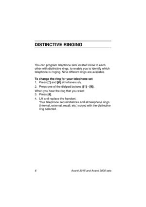 Page 136 Avanti 3015 and Avanti 3000 sets
DISTINCTIVE RINGING
You can program telephone sets located close to each 
other with distinctive rin
gs, to enable you to identify which 
telephone is rin
ging. Nine different rings are available.
To change the ring for your telephone set
1. Press [*]
 and [#]
 simultaneously.
2. Press one of the dialpad buttons ([1] - [9]
).
When you hear the rin
g that you want:
3. Press [#]
.
4. Lift and replace the handset.
Your telephone set reinitializes and all telephone rin
gs...