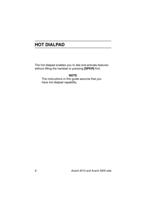 Page 158 Avanti 3015 and Avanti 3000 sets
HOT DIALPAD
The hot dialpad enables you to dial and activate features 
without liftin
g the handset or pressing [SPKR] 
first.
NOTE
The instructions in this 
guide assume that you 
have hot dialpad capability.
3015_3000txt.book  Page 8  Wednesday, August 4, 1999  11:13 AM 