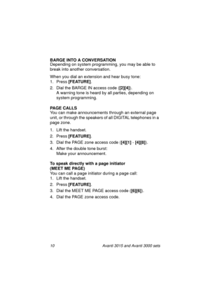 Page 1710 Avanti 3015 and Avanti 3000 sets
BARGE INTO A CONVERSATION
Dependin
g on system programming, you may be able to 
break into another conversation.
When you dial an extension and hear busy tone:
1. Press [FEATURE]
.
2. Dial the BARGE IN access code ([2][4]
).
A warnin
g tone is heard by all parties, depending on 
system pro
gramming.
PAGE CALLS
You can make announcements throu
gh an external page 
unit, or throu
gh the speakers of all DIGITAL telephones in a 
pa
ge zone.
1. Lift the handset.
2. Press...