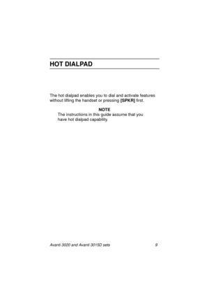 Page 16Avanti 3020 and Avanti 3015D sets 9
HOT DIALPAD
The hot dialpad enables you to dial and activate features 
without lifting the handset or pressing [SPKR]
 first.
NOTE
The instructions in this guide assume that you 
have hot dialpad capability.
3020&3015D.txt.book  Page 9  Tuesday, August 3, 1999  1:14 PM 