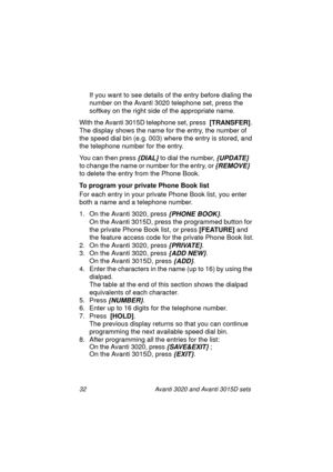 Page 3932 Avanti 3020 and Avanti 3015D sets
If you want to see details of the entry before dialing the 
number on the Avanti 3020 telephone set, press the 
softkey on the right side of the appropriate name.
With the Avanti 3015D telephone set, press  [TRANSFER]
. 
The display shows the name for the entry, the number of 
the speed dial bin (e.g. 003) where the entry is stored, and 
the telephone number for the entry.
You can then press 
{DIAL} to dial the number, {UPDATE}   
to change the name or number for the...