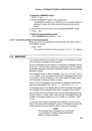 Page 105Section 4: ATTENDANT CONSOLE OPERATING INSTRUCTIONS
21
4-21
To program a MEMORY button
1. Press 	 icon.
2. Press the MEMORY button to be programmed.
- The MEMORY number (e.g. MEMORY KEY 03
) and the feature or 
extension number and name programmed previously are dis-
played.
3. Dial the string to be stored under the selected MEMORY button.
4. Press 
icon.
To abort the programming process
•Press [
FLASH]
 before pressing 
icon.
4.14.4  To save the number of the external party 
When you are on an...