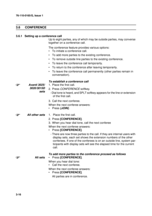 Page 4376-110-0165/G, Issue 1
16
3-16
3.6 CONFERENCE
3.6.1 Setting up a conference call
Up to eight parties, any of which may be outside parties, may converse 
together on a conference call.
The conference feature provides various options:
• To initiate a conference call.
• To add more parties to the existing conference.
• To remove outside line parties to the existing conference.
• To leave the conference call temporarily.
• To return to the conference after leaving temporarily.
• To leave the conference call...