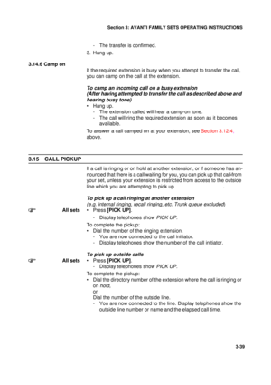 Page 66Section 3: AVANTI FAMILY SETS OPERATING INSTRUCTIONS
39
3-39
- The transfer is confirmed.
3. Hang up.
3.14.6 Camp on
If the required extension is busy when you attempt to transfer the call, 
you can camp on the call at the extension.
To camp an incoming call on a busy extension
(After having attempted to transfer the call as described above and 
hearing busy tone)
• Hang up.
- The extension called will hear a camp-on tone.
- The call will ring the required extension as soon as it becomes 
available.
To...