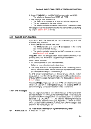 Page 68Section 3: AVANTI FAMILY SETS OPERATING INSTRUCTIONS
41
3-41
2. Press [FEATURE] (or dial FEATURE access code) and [6][6].
- The telephone display shows MEET ME PAGE
3. Dial the page zone access code.
- The page call is canceled at all extensions in the page zone.
- You are connected to the page initiator.
- The telephone display shows the page initiators name or number.
If the page initiator has a call on hold, she may transfer it to you by hang-
ing up (see Section 3.14.3, above).
3.16 DO NOT DISTURB...