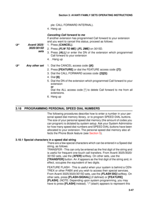 Page 74Section 3: AVANTI FAMILY SETS OPERATING INSTRUCTIONS
47
3-47
ple: CALL FORWARD INTERNAL).
4. Hang up
Canceling Call forward to me
If another extension has programmed Call forward to your extension 
and you want to cancel this status, proceed as follows:
Avanti 3025/
3020/3015D
sets1. Press {CANCEL}.
2. Press {FLW TO ME} ({FL 2ME} on 3015D.
3. Press 
{ALL} or enter the DN of the extension which programmed
Call forward to your extension
4. . Hang up
Any other set1. Dial the CANCEL access code ([#])
2....