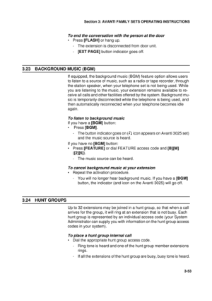 Page 80Section 3: AVANTI FAMILY SETS OPERATING INSTRUCTIONS
53
3-53
To end the conversation with the person at the door
•Press [FLASH] or hang up.
- The extension is disconnected from door unit.
-[EXT PAGE] button indicator goes off.
3.23 BACKGROUND MUSIC (BGM) 
If equipped, the background music (BGM) feature option allows users 
to listen to a source of music, such as a radio or tape recorder, through 
the station speaker, when your telephone set is not being used. While 
you are listening to the music, your...