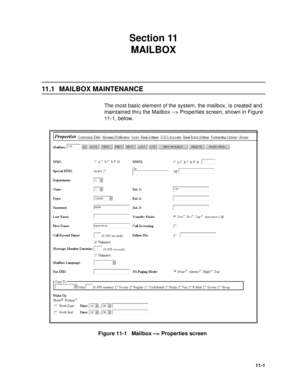 Page 14211-1
Section 11 
MAILBOX
11.1   MAILBOX MAINTENANCE
The most basic element of the system, the mailbox, is created and 
maintained thru the Mailbox --> Properties screen, shown in Figure 
11-1, below.
 
Figure 11-1   Mailbox --> Properties screen
  