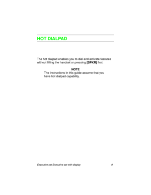 Page 14Executive set Executive set with display 9
HOT DIALPAD
The hot dialpad enables you to dial and activate features 
without lifting the handset or pressing 
[SPKR] first.
NOTE
The instructions in this guide assume that you 
have hot dialpad capability. 