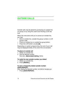 Page 1914  Executive set and Executive set with Display
OUTSIDE CALLS
Outside calls may be placed by accessing an outside line 
(or group) or by using the Least Cost Routing (LCR) fea-
ture. 
When the instructions tell you to access an outside line, 
you may:
• Dial an outside line, outside line group number or LCR 
access code;
• Press an outside line or outside line group button;
• Press the LCR button (usually 
[9]).
Depending on system programming, the cost of your call 
may be displayed briefly at the end...