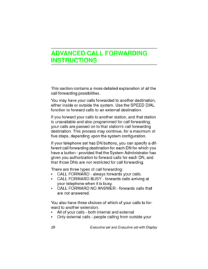 Page 3328  Executive set and Executive set with Display
ADVANCED CALL FORWARDING
INSTRUCTIONS
This section contains a more detailed explanation of all the 
call forwarding possibilities.
You may have your calls forwarded to another destination, 
either inside or outside the system. Use the SPEED DIAL 
function to forward calls to an external destination.
If you forward your calls to another station, and that station 
is unavailable and also programmed for call forwarding, 
your calls are passed on to that...