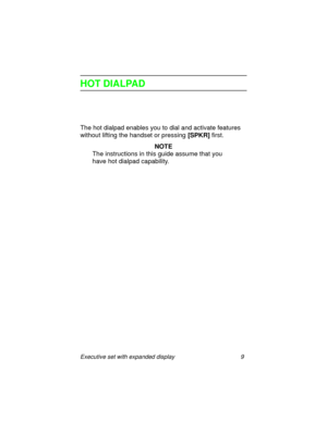 Page 14Executive set with expanded display 9
HOT DIALPAD
The hot dialpad enables you to dial and activate features 
without lifting the handset or pressing
 [SPKR] first.
NOTE
The instructions in this guide assume that you 
have hot dialpad capability. 