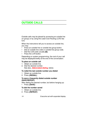 Page 1914 Executive set with expanded display
OUTSIDE CALLS
Outside calls may be placed by accessing an outside line 
(or group) or by using the Least Cost Routing (LCR) fea-
ture.
When the instructions tell you to access an outside line, 
you may:
• Press an outside line or outside line group button.
• Dial an outside line code or outside line group code.
• Dial the LCR code (usually
 [9]).
• Press the LCR button.
Depending on system programming, the cost of your call 
may be displayed briefly at the end of...