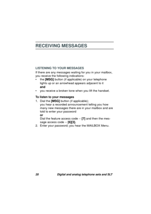 Page 2320 Digital and analog telephone sets and SLT
RECEIVING MESSAGES
LISTENING TO YOUR MESSAGES
If there are any messa
ges waiting for you in your mailbox, 
you receive the followin
g indications:
•the [MSG] button (if applicable) on your telephone 
li
ghts up or an arrowhead appears adjacent to it 
and 
• you receive a broken tone when you lift the handset.
To listen to your messages
1. Dial the [MSG] button (if applicable); 
you hear a recorded announcement tellin
g you how 
many new messa
ges there are in...