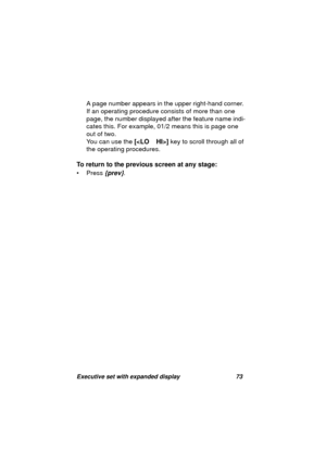 Page 75Executive set with expanded display 73
A page number appears in the upper right-hand corner. 
If an operatin
g procedure consists of more than one 
pa
ge, the number displayed after the feature name indi-
cates this. For example, 01/2 means this is pa
ge one 
out of two.
You can use the [] key to scroll throu
gh all of 
the operatin
g procedures.
To return to the previous screen at any stage:
• Press 
{prev}. 