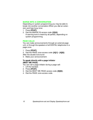 Page 1510 Speakerphone set and Display Speakerphone set
BARGE INTO A CONVERSATION 
Dependin
g on system programming you may be able to 
break into another conversation.When you dial an exten-
sion and hear busy tone:
1. Press [FEAT]
.
2. Dial the BARGE IN access code ([2][4]
).
A warnin
g tone is heard by all parties, depending on 
system pro
gramming.
PAGE CALLS
You can make announcements throu
gh an external page 
unit, or throu
gh the speakers of all DIGITAL telephones in a 
pa
ge zone.
1. Press [FEAT]
.
2....