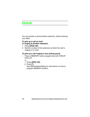 Page 2520 Speakerphone set and Display Speakerphone set
PICKUP
You can answer a call at another extension, without leaving 
your desk.
To pick up a call on hold
or ringing at another extension
1. Press [PICK UP]
.
2. Dial the number of the extension at which the call is 
rin
ging or on hold.
To pick up a call ringing in your pickup group
• Press a MEMORY button pro
grammed with GROUP 
PICK UP.
or
1. Press [PICK UP]
.
2. Press [*]
.
See Abbreviated Dialin
g for instructions on how to 
pro
gram MEMORY buttons. 