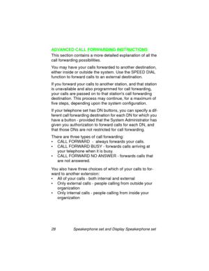 Page 3328 Speakerphone set and Display Speakerphone set
ADVANCED CALL FORWARDING INSTRUCTIONS
This section contains a more detailed explanation of all the 
call forwardin
g possibilities. 
You may have your calls forwarded to another destination, 
either inside or outside the system. Use the SPEED DIAL 
function to forward calls to an external destination.
If you forward your calls to another station, and that station 
is unavailable and also pro
grammed for call forwarding, 
your calls are passed on to that...