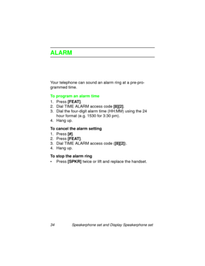 Page 3934 Speakerphone set and Display Speakerphone set
ALARM
Your telephone can sound an alarm ring at a pre-pro-
grammed time.
To program an alarm time
1. Press [FEAT]
.
2. Dial TIME ALARM access code [8][2]
.
3. Dial the four-di
git alarm time (HH:MM) using the 24 
hour format (e.
g. 1530 for 3:30 pm).
4. Han
g up.
To cancel the alarm setting
1. Press [#]
.
2. Press [FEAT]
.
3. Dial TIME ALARM access code ([8][2]
).
4. Han
g up.
To stop the alarm ring
•Press [SPKR]
 twice or lift and replace the handset. 