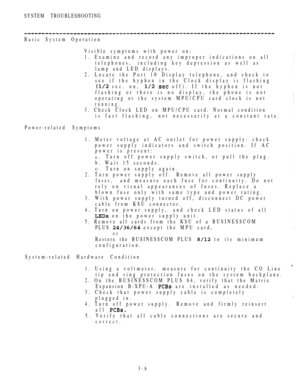 Page 141SYSTEM TROUBLESHOOTING
Basic System Operation
Visible symptoms with power on:
1. Examine and record any improper indications on all
telephones, including key depression as well as
lamp and LED displays.
2. Locate the Port 10 Display telephone, and check to
see if the hyphen in the Clock display is flashing
 sec. on,   off). If the hyphen is not
flashing or there is no display, the phone is not
operating or the system MPU/CPU card clock is not
running.
3. Check Clock LED on MPU/CPU card. Normal condition...
