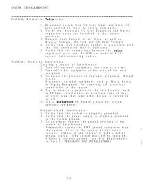 Page 143SYSTEM TROUBLESHOOTING
Problems Related to  Lines
1. Disconnect system from CO Line input, and meter CO
Line protection fuses to verify continuity.
2. Verify that necessary CO Line Expansion and Matrix
expansion cards are installed in the correct
positions.
3. Measure Loop Current of all lines, as well as
Ringing Voltage,On-Hook and Off-Hook Voltages.
4. Verify that each telephone number is associated with
the line connection that is indicated.
5. Verify that the connections between the 
registered jacks...