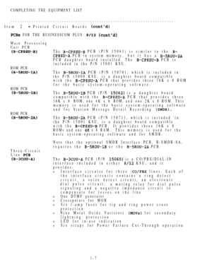 Page 16COMPLETING THE EQUIPMENT LIST
----------------------------------------------------------------------
Item 2 Printed Circuit Boards 
 FOR THE BUSINESSCOM PLUS  
Main Processing
Unit PCB
ROM PCB
ROM PCB
ROM PCB
Three-Circuit
Line 
The  PCB (P/N 15061) is similar to the 
 PCB in system memory,but it has a 
PCB daughter board installed. The  PCB is
included in the P/N 15001 KSU.
The 
 PCB (P/N 150701, which is included in
the P/N 15000 KSU, is a daughter board compatible
with the 
 PCB that provides three...