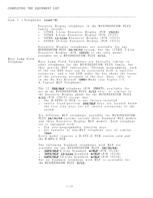 Page 28COMPLETING THE EQUIPMENT LIST
Item 3 
 Telephones 
Executive Display telephones in the BUSINESSCOM PLUS
family include:
012TDX 5-Line Executive Display (P/N 
024TDX 8-Line Executive Display (P/N 15113)
036TDX  Executive Display (P/N 15213)
064TDX 24-Line Executive Display (P/N 15313)
Executive Display telephones are available for any
BUSINESSCOM PLUS 
 system, but the 12TDX 5-Line
Executive Display (P/N 
 is the only model
available for a BUSINESSCOM PLUS 
Busy Lamp Field
TelephoneBusy Lamp Field...