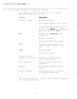 Page 34COMPLETING THE  LIST
Item 4a  Optional Equipment, Supplied by Customer
The customer who desires the use of the features
mentioned below must
Feature
External Paging
provide:
External Speakers
DISA
SMDR
External Alarm
Signals to Stations
FAX Indication
Headset
Battery BackupOne paging amplifier per system
An external music source (e.g.,
a radio,record player, tape
cassette or 
 for Background
Music and Music on 
Single line  type)
telephones
Ringing Generator
External 48 VDC Power Supply
Switched gain...