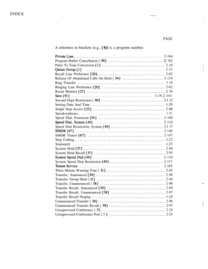 Page 353INDEX----
PAGE
A reference in brackets (e.g.,   is a program number.
..........................2-164
Program Buffer Cancellation [  162
Pulse To Tone Conversion 2-10
............................................2-13
Recall Line Preference 2-62
Release Of Abandoned Calls On Hold [ 2-124
Ring Transfer1-18
Ringing Line Preference 2-62
Room Monitor 2-76
.............................................l-19,2-161
Second Digit Restriction [ 
2-l 12
Setting Date And Timel-20
Single Step Access 
2-86...