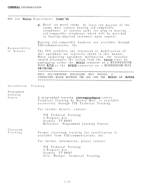 Page 44 INFORMATION
FCC and  Requirements 
Hotel and motel rooms.
At least ten percent of the
rooms must contain hearing aid-compatible
telephones: or contain jacks for plug-in hearing
aid-compatible telephones which will be provided
to hearing-impaired customers upon request.
Hearing aid-compatible handsets are available through
TIE/communications, Inc.
Responsibility
of Grantee
The FCC prohibits any alteration or modification of
this equipment not expressly shown in this manual.
When suspecting equipment...