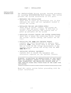 Page 53PART 2INSTALLATION
INSTALLATION
INTRODUCTIONThe INSTALLATION Section provides detailed procedures
for installing BUSINESSCOM PLUS Systems. This section
presents the system installation in five parts:
o PREPARING FOR INSTALLATION
shows how to select an installation site. It also
indicates the tools and test equipment needed to
install the system.
o INSTALLING THE KSU AND POWER SUPPLY
shows how to install, connect, and ground the
systems KSU and power supply. It tells how to
install a surge protector and...