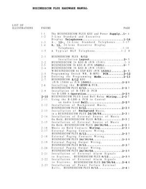 Page 8LIST OF
ILLUSTRATIONS FIGUREPAGE
l-l
1-2
1-3
l-4
1-5
2-l
2-2
2-3
2-4
2-5
2-6
2-7
2-8
2-9
2-11
2-12
2-13
2-14
2-15
2-16
2-17
2-18
2-19
2-20
2-21
2-22
2-23
The BUSINESSCOM PLUS KSU and Power  4
5-Line Standard and Executive
Display 
8-, 24-Line Standard Telephones......l-17
 24-Line Executive Display
Telephones.........................
..l-18
A Typical BLF Telephone...................l-2 0
BUSINESSCOM PLUS 
Installation  5
BUSINESSCOM 24 KSU-B (P/N 15101)
..........2- 6
BUSINESSCOM 36 KSU-B (P/N  7...