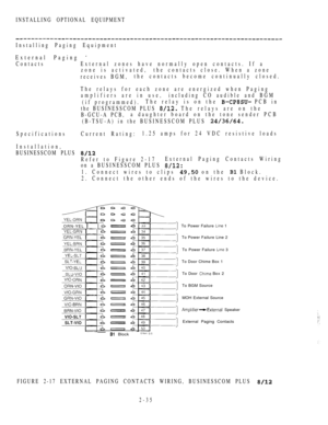 Page 87INSTALLING OPTIONAL EQUIPMENT
Installing Paging Equipment
External Paging 
ContactsExternal zones have normally open contacts. If a
zone is activated,the contacts close. When a zone
receives BGM,the contacts become continually closed.
The relays for each zone are energized when Paging
amplifiers are in use,including CO audible and BGM
(if programmed).The relay is on the 
 PCB in
the BUSINESSCOM PLUS 
 The relays are on the
B-GCU-A PCB,a daughter board on the tone sender PCB
(B-TSU-A) in the BUSINESSCOM...