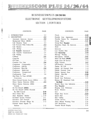 Page 17BUSINESSCOM PLUS 
ELECTRONIC KEYTELEPHONESYSTEMS
SECTION 2,FEWTURES
CONTENTSPAGECONTENTSPAGE
1.INTRODUCTION..................... 2-2
2. DESCRIPTION......................
Automatic Intercom Answer...........
Background Music (BGM)............. 2-2
Call Duration Timer................. 2-2
Call Forward With Follow-Me..........
Call Monitor....................... 2-3
Call Pickup.......................
Call  Announced.............. 2-4
Call Transfer Unannounced............ 2-4
Call...