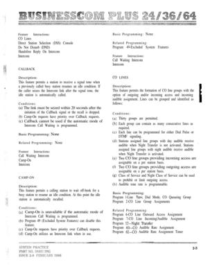 Page 21Feature Interactions:
CO Lines
Direct Station Selection (DSS) Console
Do Not Disturb (DND)
Handsfree Reply On Intercom
Intercom
CALLBACK
Description:
This feature permits a station to receive a signal tone when
a previously called busy station resumes an idle condition. If
the caller seizes the Intercom link after the signal tone, the
idle station is automatically called.
Conditions:
(a) The link must be seized within 20 seconds after the
initiation of the Callback signal or the recall is dropped.
(b)...