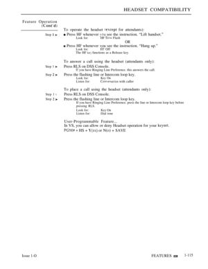 Page 109HEADSET COMPATIBILITY
Feature Operation
Step  
Step 1 
Step  
Step 1 l
Step  
To operate the headset  for attendants):
 Press HF whenever  see the instruction. “Lift handset.”Look for:HF  Flash
OR
 Press HF whenever vou see the instruction. “Hang up.”Look for: Off
The HF 
 functions as a Release key.
To answer a call using the headset (attendants only):
Press RLS on DSS Console.
 you have Ringing Line Preference. this answers the call.
Press the flashing line or Intercom loop key.Look for:Key OnListen...