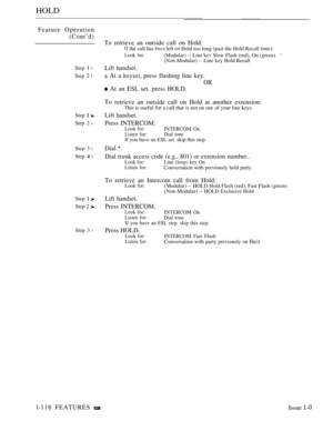 Page 112HOLD
Feature Operation
(Cont’d)
Step  l
Step 2 l
Step  
Step 2 l
Step 3 l
Step  l
Step  
Step 2 
Step 3 l
To retrieve an outside call on Hold:
 the call has  left  Hold too long (past the Hold Recall time):
Look for:(Modular) -- Line  Slow Flash (red), On (green)(Non-Modular) -- Line key Hold Recall
Lift handset.
a At a  press flashing line key.
OR
 At an ESL set. press HOLD.
To retrieve an outside call on Hold at another extension:
This is useful for a call that is not on one of your line keys.
Lift...