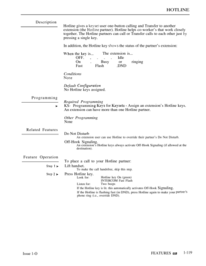 Page 113HOTLINE
Description
Hotline gives a 
 user one-button calling and Transfer to another
extension (the 
 partner). Hotline helps co-worker’s that work closely
together. The Hotline partners can call or Transfer calls to each other just 
pressing a single key.
In addition, the Hotline key  the status of the partner’s extension:
 the  is...The extension is...
OFF. , . . . Idle
On . Busy or ringing
Fast Flash .DND
Conditions
Default 
No Hotline keys assigned.
Programming
Required Programming
KS- Programmin...