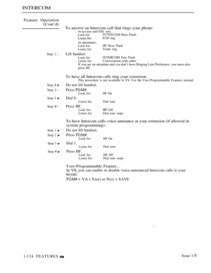 Page 118INTERCOM
Feature Operation
(Cont’d)
Step 1 l
Step  
Step 2 l
Step 3 
Step  l
Step 1 
Step 2 
Step 3 
Step  
To answer an Intercom call that rings your phone:AI  and ESL sets...Look-for: Slow FlashICM ring
At attendants...Look for:HF Slow Flash
Listen for:Trunk ring
Lift handset.
Look for:INTERCOM Fast Flash
Listen for:Conversation with caller
If you are an attendant and 
 don’t have Ringing Line Preference, you must alsopress HF.
To have all Intercom calls ring your extension:This procedure is not...
