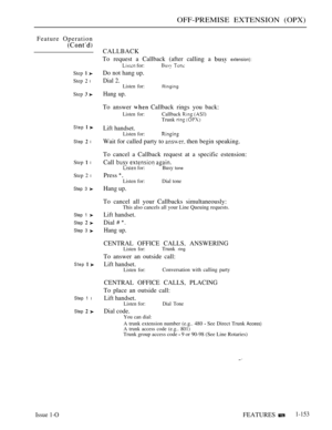 Page 145OFF-PREMISE EXTENSION (OPX)
Feature Operation
Step  
Step  l
Step  
Step  
Step  l
Step  l
Step 2 l
Step 3 
Step 1 
Step  
Step 3 
Step  
Step 1 l
Step  
CALLBACK
To request a Callback (after calling a 
 extension):
 for: 
Do not hang up.
Dial 2.Listen for:Ringing
Hang up.
To answer  Callback rings you back:
Listen for:Callback  
Trunk  
Lift handset.
Listen for:
Wait for called party to  then begin speaking.
To cancel a Callback request at a specific estension:
Call 
   for:Busy tone
Press 
Listen for:...