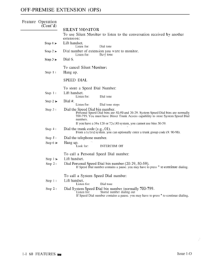 Page 152OFF-PREMISE EXTENSION (OPS)
Feature Operation
(Cont’d)
Step  l
Step  l
Step  
Step 3 l
Step  l
Step  l
Step 6 
Step  
Step  l
Step 1 l
Step  l
 
To use Silent  to listen to the conversation received  another
estension:
Lift handset.Listen for:Dial tone
 number of extension you  to monitor.Listen for: tone
Dial 6.
To cancel Silent 
Hang up.
SPEED DIAL
To store a Speed Dial Number:
Lift handset.Listen for:Dial tone
Dial Listen for: Dial tone stops
Dial the Speed Dial bin number.Personal Speed Dial bins are...