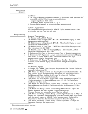 Page 160PAGING
Description
(Cont’d)
Programming
l
l
l
l
l
l
l
Conditions
a. The External Paging equipment connected to the unused trunk port must be 
compatible  the   specifications:
Output Impedance ,600 Ohms
Maximum Input 
  (1.09 V AC)
b. A power failure cancels an 
 Auto-Page announcement.
Default 
All extensions broadcast and receive All Call Paging announcements. Also,
an extension user can Page into an): zone.
Required 
For Internal and  Call Paging
CP- Inhibit Access to Page Zone 3 
  Allow/inhibit...