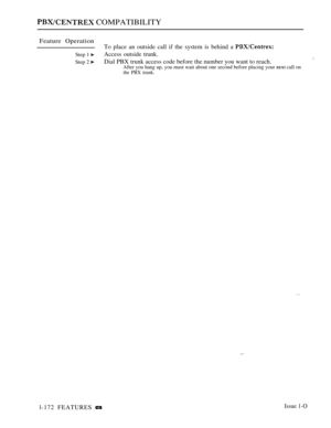 Page 164 COMPATIBILITY
Feature Operation
To place an outside call if the system is behind a 
Step 1 Access outside trunk.
Step 2 Dial PBX trunk access code before the number you want to reach.After you hang up, you must wait about one second before placing your  call onthe PBX trunk.
l-172 FEATURES Issue 1-O 