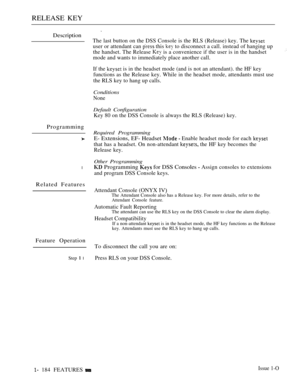Page 176RELEASE KEY
Description 
The last button on the DSS Console is the RLS (Release) key. The 
user or attendant can  this  to disconnect a call. instead of hanging up
the handset. The Release 
 is a convenience if the user is in the handset
mode and wants to immediately place another call.
If the  is in the headset mode (and is not an attendant). the HF key
functions as the Release key. While in the headset mode, attendants must use
the RLS key to hang up calls.
Conditions
None
Default Configuration
Key 80...