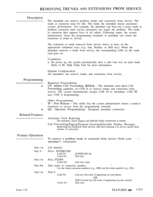Page 177  AND EXTENSIONS  SERVICE
Description
Programming
l
Related Features
Feature Operation
Step 1 
Step  l
Step 3 
Step 
Step 5 
Issue 1-OThe attendant can remove problem rrunks and extensions from service. The
trunk or extension must be idle. This helps the attendant ensure maximum
system performance.
For example. the attendant can busy-out a noisy trunk or
problem extension until service personnel can repair the problem. The trunk
or extension then appears 
 to all callers. Following repair, the system...