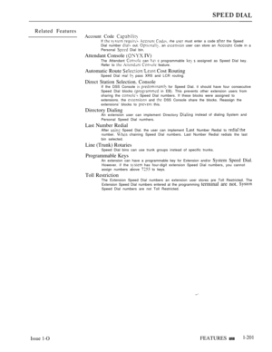 Page 195Related Features
Account Code If      rhe  must enter a code  the Speed
Dial number  out.  an  user can store an  Code in a
Personal  Dial bin.
Attendant Console  IV)
The Attendant  can   programmable   assigned as Speed Dial key.
Refer to    feature.
Automatic Route  Cost RoutingSpeed Dial ma!  pass XRS and LCR routing.
Direct Station Selection. ConsoleIf the DSS Console   for Speed Dial. it should have four consecutive
Speed Dial blocks  in EB). This prevents other extension users from
sharing the...